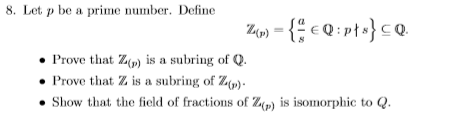 8. Let p be a prime number. Define -c0t}cQ ZAp) Prove that Zp) is a subring of Q Prove that Z is a subring of Z Show that the
