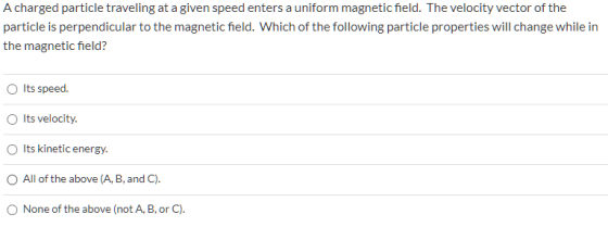 A charged particle traveling at a given speed enters a uniform magnetic field. The velocity vector of the particle is perpend