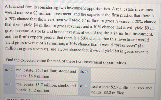 A financial firm is considering two investment opportunities. A real estate investment would require a $3 million investment,