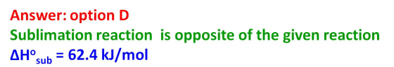 Answer: option D Sublimation reaction is opposite of the given reaction AHºsub = 62.4 kJ/mol