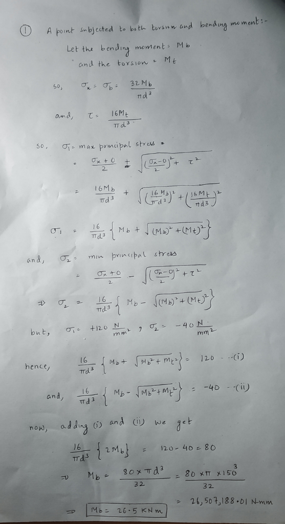 A pont ibjected to bst tovsww and hemding mo menti- Let the bending moment Mb and the torsionMt 71 Somax princi pal stres . nd3 ana, 販, min principal stre プ 2-16 but, 12 MLy hence TT d non, ad ding an wege b Trd3 32 3 2 2,50?,188.0 N-mm