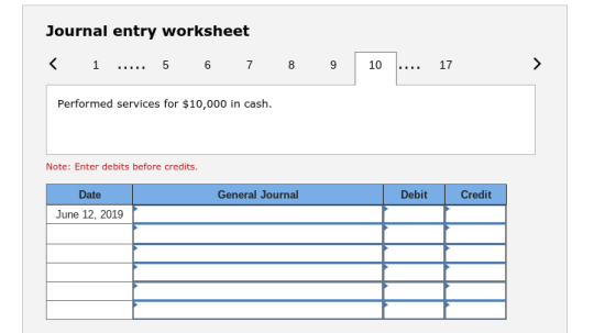 Journal entry worksheet 10 17 Performed services for $10,000 in cash. Note: Enter debits before credits Date General Journal Debit Credit June 12, 2019