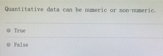 Quantitative data can be numeric or non-numeric. O True False