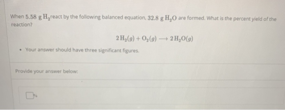 When 5.58 g H, react by the following balanced equation, 32.8 g H,O are formed. What is the percent yield of the reaction? ->