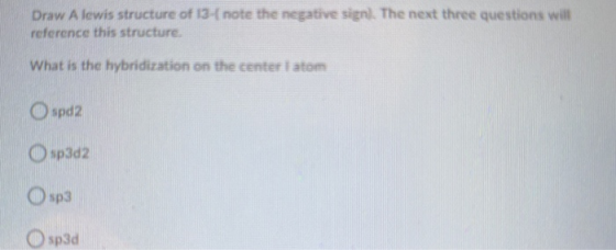 Draw A lewis structure of 13- note the negative sign). The next three questions wilt reference this structure What is the hyb