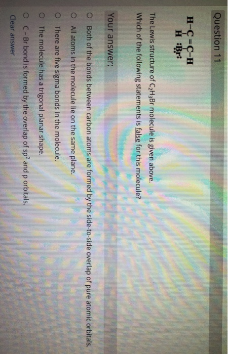 Question 11 H-C=C-H HBr: The Lewis structure of C2H3Br molecule is given above. Which of the following statements is false fo