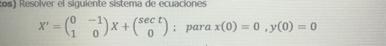 tos) Resolver el siguiente sistema de ecuaciones X = G )x+(sec ): para x(0) = 0 ,y(0) = 0