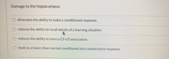 Damage to the hippocampus: eliminates the ability to make a conditioned response. o reduces the ability to recall details of