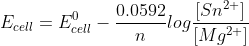 E_{cell}=E^0_{cell}- \frac {0.0592}{n}log \frac {[Sn^{2+}]}{[Mg^{2+}]}
