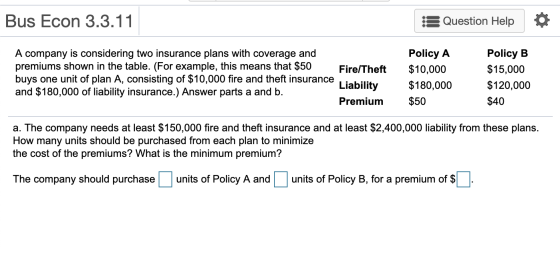 Bus Econ 3.3.11 Question Help A company is considering two insurance plans with coverage and premiums shown in the table. (Fo