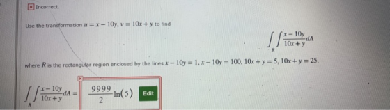 X Incorrect. Use the transformation u = x-10y, v = 10x + y to find x-10y dA 10x + y R where R is the rectangular region enclo