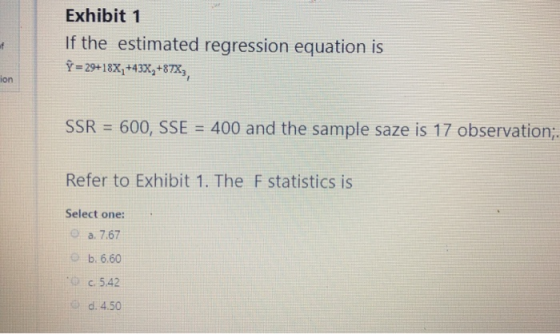 Exhibit 1 If the estimated regression equation is Ỹ= 29+18X+43X +8TX, SSR = 600, SSE = 400 and the sample saze is 17 observat