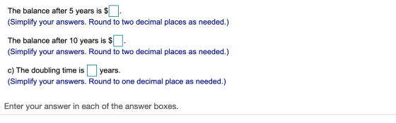 The balance after 5 years is $ (Simplify your answers. Round to two decimal places as needed.) The balance after 10 years is