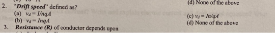 (d) None of the above 2. “Drift speed defined as? (a) va = I/nqA (b) va = Inga 3. Resistance (R) of conductor depends upon (
