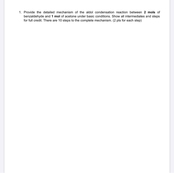 1. Provide the detailed mechanism of the aldol condensation reaction between 2 mols of benzaldehyde and 1 mol of acetone unde