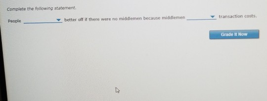 Complete the following statement. better off if there were no middlemen because middlemen transaction costs People Grade It Now