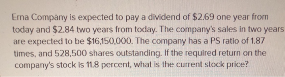 Erna Company is expected to pay a dividend of $2.69 one year from today and $2.84 two years from today. The companys sales i