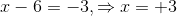 x-6=-3,\Rightarrow x=+3