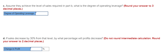 c. Assume they achieve the level of sales required in part b, what is the degree of operating leverage? (Round your answer to