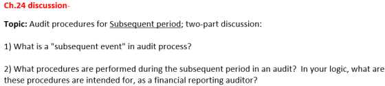 Ch.24 discussion- Topic: Audit procedures for Subsequent period; two-part discussion: 1) What is a subsequent event in audi