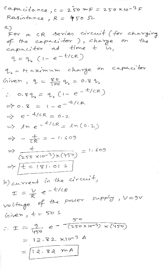 capacitance, c = 250 mg = 250 X10-3F Resistance, R = 450 s2 For a CR series circuit (for charging of the capacitor ), charge