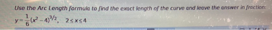 Use the Arc Length formula to find the exact length of the curve and leave the answer in fraction:- y(x2 - 438/2, 25x54