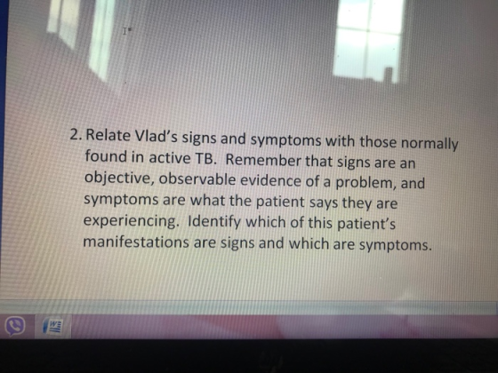 2. Relate Vlads signs and symptoms with those normally found in active TB. Remember that signs are an objective, observable