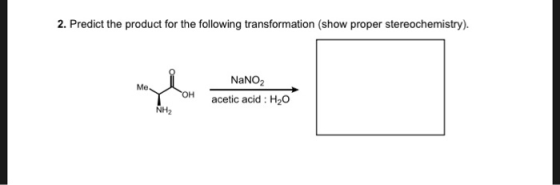 2. Predict the product for the following transformation (show proper stereochemistry). NaNO2 acetic acid : H20 OH NH2