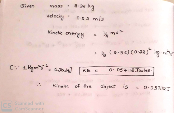 Given. mass 2.36 36 kg Velocity : 0.29 mis Kinetic en energy muz va (2.36)(0:29)? kg. m/sh [: 1kgm²5 ² - 1 Joule KE O: 057112