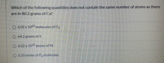 Which of the following quantities does not contain the same number of atoms as there are in 80.2 grams of Ca? O 6.02 x 1023 m