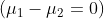 ( mu _{1}-mu _{2}=0)