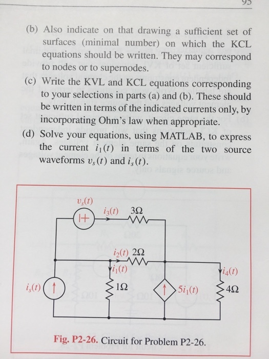 (b) Also indicate on that drawing a sufficient set of surfaces (minimal number) on which the KCL equations should be written. They may correspond to nodes or to supernodes. (c) Write the KVL and KCL equations corresponding to your selections in parts (a) and (b). These should be written in terms of the indicated currents only, by incorporating Ohms law when appropriate. (d) Solve your equations, using MATLAB, to express the current 11(t) in terms of the two source waveforms v, (t) and is (t). i2(t) 22 14(1) i, (t) 192 tSiž42 Fig. P2-26. Circuit for Problem P2-26.
