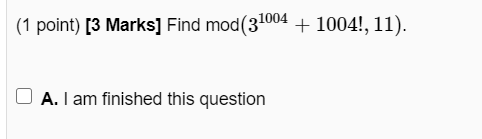 (1 point) [3 Marks] Find mod(31004 + 1004!, 11). A. I am finished this question