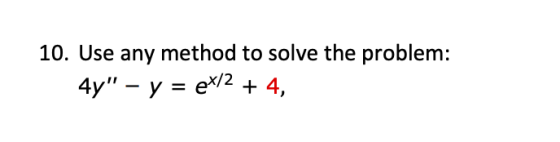 10. Use any method to solve the problem: 4y – y = eX/2 + 4,