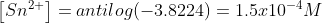 \left [ Sn^{2+} \right ]=antilog(-3.8224)=1.5x10^{-4}M