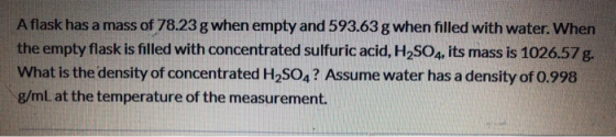 A flask has a mass of 78.23 g when empty and 593.63 g when filled with water. When the empty flask is filled with concentrate