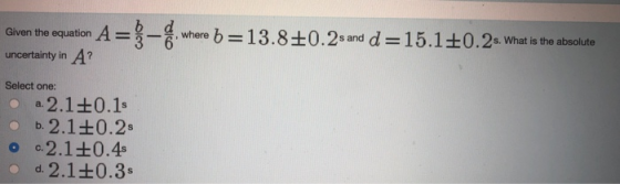 uven o cuaio rb13.80.2 d15.10.2wWht equation A , where 6_ s. What is the absolute uncertainty in A? Select one: b.2.1 0.2- c.2.1 0.4 o d 2.1+0.3