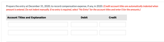 Prepare the entry at December 31, 2020, to record compensation expense, if any, in 2020. (Credit account titles are automatic
