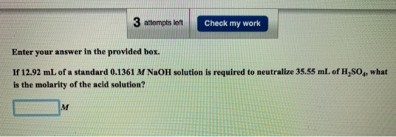 3 attempts left Check my work Enter your answer in the provided box. If 12.92 mL of a standard 0.1361 M NaOH solution is requ