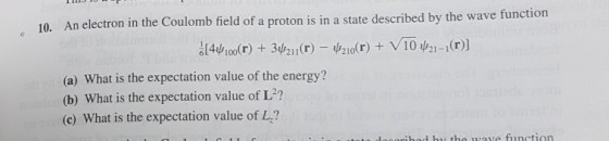 10. An electron in the Coulomb field of a proto is in a state described by the wave function 21-1 (a) What is the expectation value of the energy? (c What is the expectation value of L? b by the u rave function