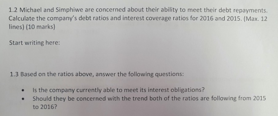 1.2 Michael and Simphiwe are concerned about their ability to meet their debt repayments. Calculate the companys debt ratios