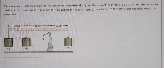 Three masses are attached to a uniform meter stick, as shown in the figure. The mass of the meter stick is 0.5 kg and the mas