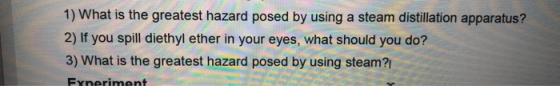 1) What is the greatest hazard posed by using a steam distillation apparatus? 2) If you spill diethyl ether in your eyes, wha