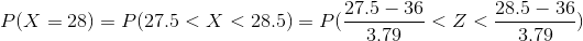 P(X= 28) =P(27.5<X< 28.5) =P(\frac{27.5 -36}{3.79}<Z<\frac{28.5-36}{3.79})