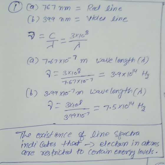 O [a) 767 nm = Red line (6) 399 nm = vided line * = C = 3163 (2) 7067X107 m wave length (2) 7= 3x108 = 3.9 x 1014 Hz (b) 3.99