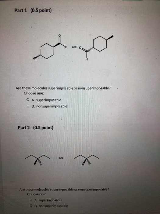 Part 1 (0.5 point) Are these molecules superimposable or nonsuperimposable? Choose one: O A. superimposable O B. nonsuperimpo