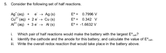 5. Consider the following set of half reactions Ag (aq)Ag (s) Cu2(a)2 e- Cu (s) Ai (aq)3eAl (s) Eo0.7996 V E0.342 V Eo-1.6632