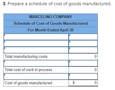 3. Prepare a schedule of cost of goods manufactured. MARCELINO COMPANY Schedule of Cost of Goods Manufactured For Month Ended