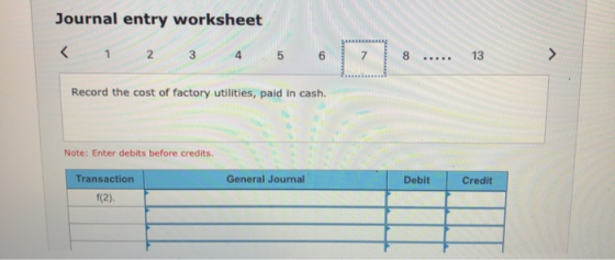 Journal entry worksheet < 1 2 3 4 5 6 7 8 ..... 13 > Record the cost of factory utilities, paid in cash. Note: Enter debits b
