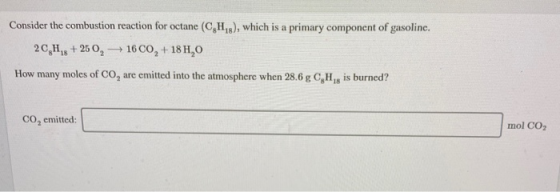 Consider the combustion reaction for octane (CH,8), which is a primary component of gasoline. 2CH.8 + 250, 1600, +18 H,0 How